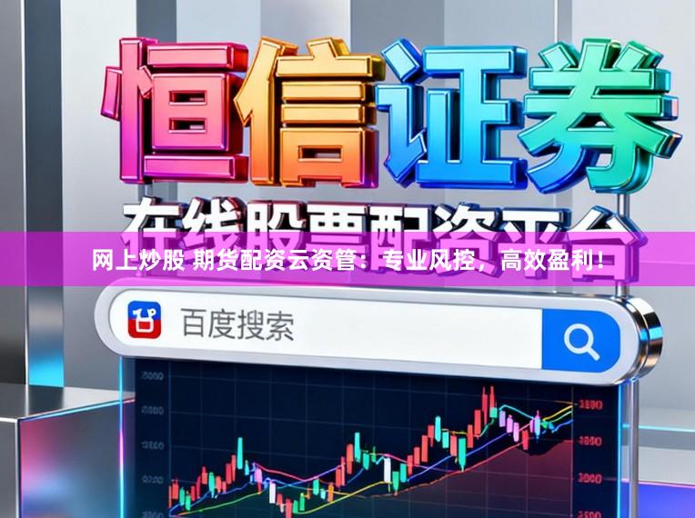 网上炒股 期货配资云资管：专业风控，高效盈利！
