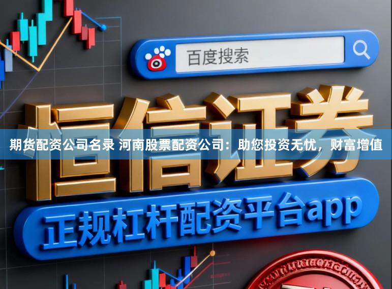 期货配资公司名录 河南股票配资公司:助您投资无忧,财富增值