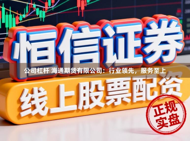 公司杠杆 海通期货有限公司：行业领先，服务至上